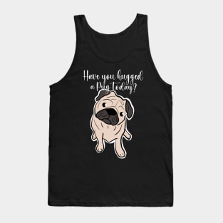 Pug quote, Have you hugged a pug today? Gift for pug lovers Tank Top